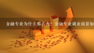 金融专业为什么那么火？金融专业就业前景如何？