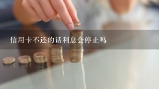 信用卡不还的话利息会停止吗