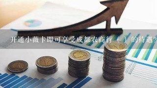 开通小薇卡即可享受成都农商行（ ）的待遇?[10分]