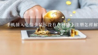 手机插入电信卡显示没有在网络上注册怎样解决？