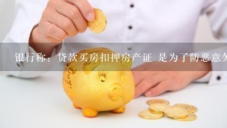 银行称：贷款买房扣押房产证 是为了防恶意欠贷