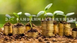 急。本人国金太阳网上交易系统至强版登录不上，求高手破解？？？