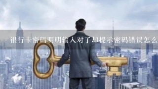 银行卡密码明明输入对了却提示密码错误怎么回事