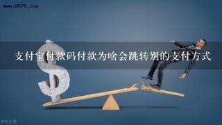 支付宝付款码付款为啥会跳转别的支付方式