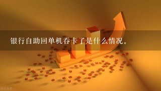 银行自助回单机吞卡了是什么情况。