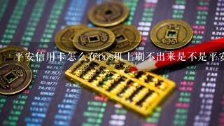 平安信用卡怎么在pos机上刷不出来是不是平安信用卡