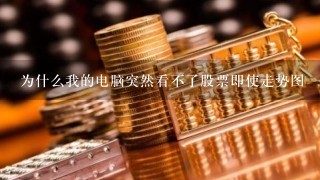 为什么我的电脑突然看不了股票即使走势图