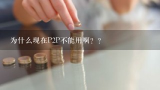 为什么现在P2P不能用啊？？