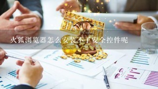 火狐浏览器怎么安装不了安全控件呢