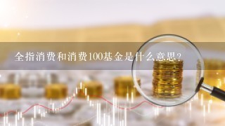 全指消费和消费100基金是什么意思？