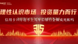 信用卡10万还不上几年后银行会做成死帐吗