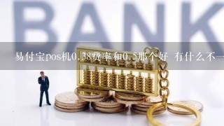 易付宝pos机0.38费率和0.5那个好 有什么不一样