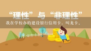 我在学校办的建设银行信用卡，叫龙卡。