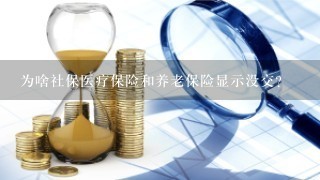 为啥社保医疗保险和养老保险显示没交？