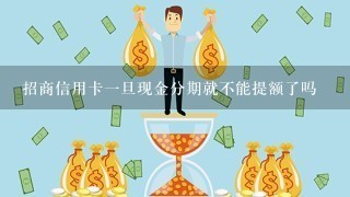 招商信用卡一旦现金分期就不能提额了吗