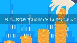 房子二次抵押的贷款银行为什么要转给朋友再转给本人