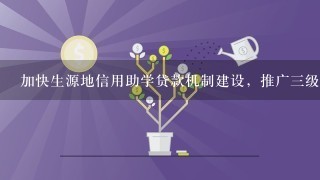 加快生源地信用助学贷款机制建设，推广三级联动管理机制，为贷后回收打下坚实基础。不在“三级联动管理机制”范围的是（）