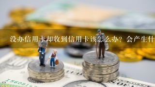 没办信用卡却收到信用卡该怎么办？会产生什么费用和影响？