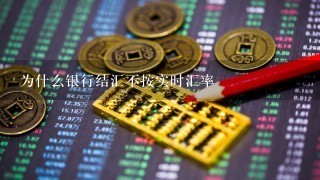 为什么银行结汇不按实时汇率