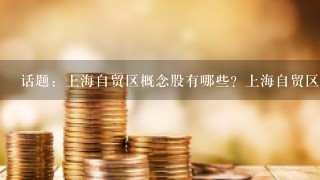 话题：上海自贸区概念股有哪些？上海自贸区概念股龙头股解析