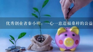 优秀创业者秦小明：一心一意造福桑梓的公益企业家