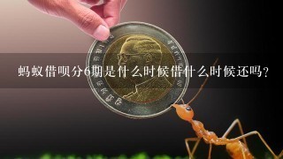 蚂蚁借呗分6期是什么时候借什么时候还吗?