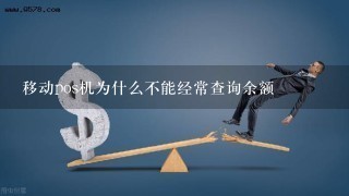 移动pos机为什么不能经常查询余额