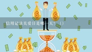 信用记录关爱日是哪一天？（）