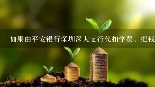 如果由平安银行深圳深大支行代扣学费，把钱转到深圳发展银行行吗？不行的话又要转账吗？