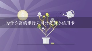 为什么富滇银行只对公务员办信用卡