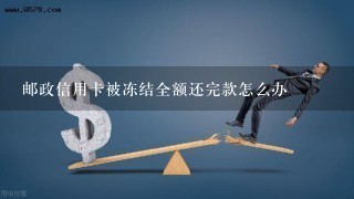 邮政信用卡被冻结全额还完款怎么办