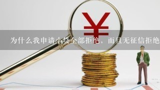 为什么我申请小贷全部拒绝，而且无征信拒绝