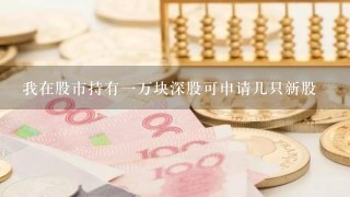 我在股市持有一万块深股可申请几只新股