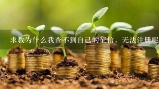 求教为什么我查不到自己的征信，无法注册呢？