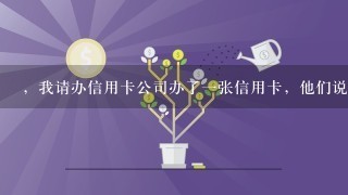 ，我请办信用卡公司办了一张信用卡，他们说激活平安信用卡，要往卡里存钱，存五千，才可以激活，，？