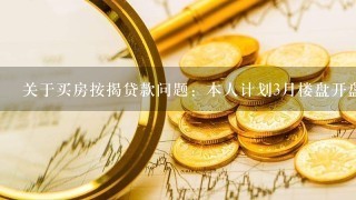 关于买房按揭贷款问题：本人计划3月楼盘开盘时买房，按揭贷款需要六