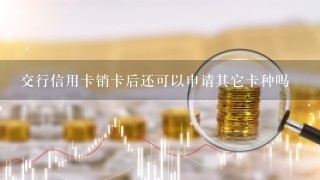 交行信用卡销卡后还可以申请其它卡种吗