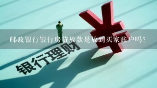 邮政银行银行房贷放款是放到买家账户吗?