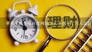 苹果手机登陆百度网站怎么下载不了51人品贷的APP呢