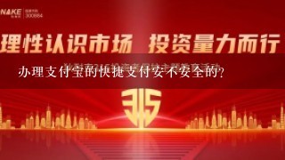 办理支付宝的快捷支付安不安全的？