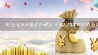 陆金所投资稳盈安e转让末成功结果账户资金找不到了怎么办