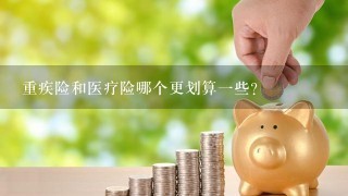 重疾险和医疗险哪个更划算一些？