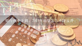 银行利率下调，2015年房贷怎么不降反升