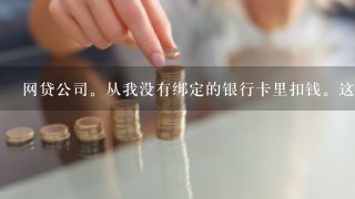 网贷公司。从我没有绑定的银行卡里扣钱。这怎么办？