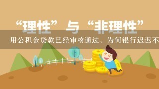 用公积金贷款已经审核通过，为何银行迟迟不放款？