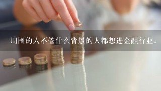 周围的人不管什么背景的人都想进金融行业，这是为什