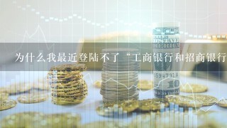 为什么我最近登陆不了“工商银行和招商银行网上银行”？刚一输入密码就说是超时了。究竟是怎么回事？