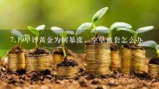 <br/>7、19早评黄金为何暴涨，空单被套怎么办