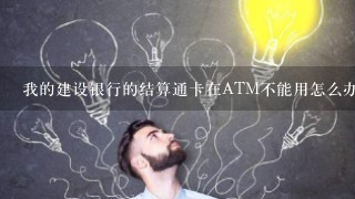 我的建设银行的结算通卡在ATM不能用怎么办（提示暂不受理）