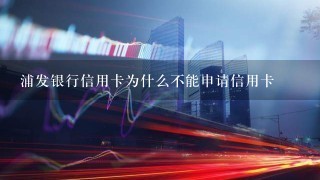 浦发银行信用卡为什么不能申请信用卡